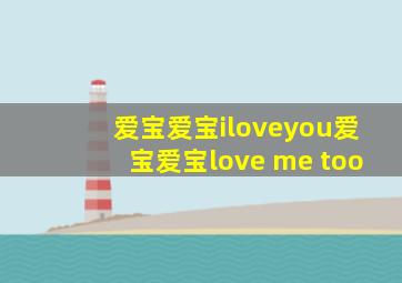 爱宝爱宝iloveyou爱宝爱宝love me too